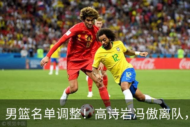 男篮名单调整！高诗岩冯傲离队，胡明轩健康回归，后续仍会有变动