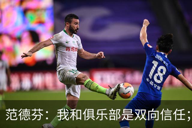范德芬：我和俱乐部是双向信任；我知道可以在这里效力很多年